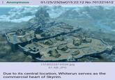Anonymous 01/25/25(Sat) 15:22:12 No. 701221612 1518022819538.jpg 61 KB JPG Due to its central location, Whiterun serves as the commercial heart of Skyrim.