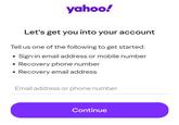 yahoo! Let's get you into your account Tell us one of the following to get started: • ● Sign-in email address or mobile number Recovery phone number • Recovery email address Email address or phone number Continue