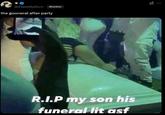 *0 @iHateMyBtch⚫ Member the gooneral after party R.I.P my son his funeral lit asf XI
