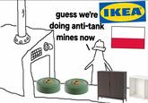 guess we're IKEA doing anti-tank mines now Ⓡ