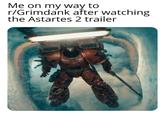 Oh lawd it's coming | /r/grimdank Me on my way to r/Grimdank after watching the Astartes 2 trailer