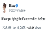 Blizzy❤ @blizzy_mcguire It's apps dying that's never died before 12:38 AM Jan 19, 2025 142.9K Views