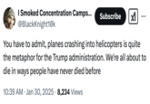 I Smoked Concentration Camps... @Blackknight10k Subscribe ☑ ... You have to admit, planes crashing into helicopters is quite the metaphor for the Trump administration. We're all about to die in ways people have never died before • 10:39 AM Jan 30, 2025 - 8,234 Views