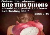 Onions, that whoever Bite This Onions should not perish but have everlasting life." John 3:16