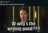 r/DramaQueenFolk • 2 mo. ago These Age8539 Berserk fans reading Drama Queen W-why's the writing good???