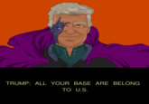 TRUMP: ALL YOUR BASE ARE BELONG TO U.S.
