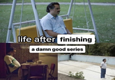 life after finishing a damn good series @OHMYV3NUS
