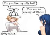 Do you like my silly hat? You are an enemy of Christ. @Nyazsche