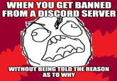 WHEN YOU GET BANNED FROM A DISCORD SERVER WITHOUT BEING TOLD THE REASON AS TO WHY