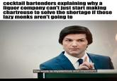 A meme reading, "cocktail bartenders explaining why a liquor company can't just start making chartreuse to solve the shortage if those lazy monks aren't going to." THe meme was posted by bluesky user Dave Infante.