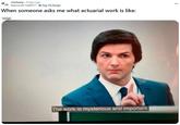 r/actuary . 8 days ago rla Mammoth-Lab9517 Top 1% Poster When someone asks me what actuarial work is like: Image The work is mysterious and important.