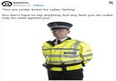Natashreo @Natashreo Follow "You are under arrest for cyber-farting. X You don't have to say anything, but any farts you do make may be used against you." POLICE POLICE