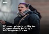 METRO Woman pleads guilty to aggressively farting at her boyfriend's ex