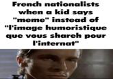 national chauvinism French nationalists when a kid says "meme" instead of "l'image humoristique que vous shareh pour l'internat"