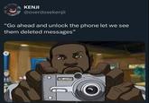 KENJI @overdosekenjii "Go ahead and unlock the phone let we see them deleted messages" 222