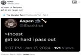 ☑ ... Outro @RealOutro >Crown of Tempest get so arc I pass out The Worst of Twt @TheWorstOfTwt. Feb 1 Aspen .,. @Sharkfrot >I----- get so hard i pass out 9:37 PM Jan 17, 2024 121 Views 7:34 AM Feb 3, 2025 · 26.8K Views •