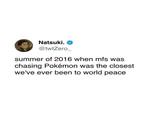 Natsuki. @twtZero_ summer of 2016 when mfs was chasing Pokémon was the closest we've ever been to world peace