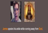 Jerma sprains his ankle while running away from God.
