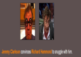 Jeremy Clarkson convinces Richard Hammond to snuggle with him.