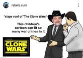rebels.c-- *slaps roof of 'The Clone Wars* This children's cartoon can fit so many war crimes in it imaffio.com STAR THE CLONE WARS WARS