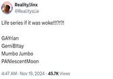 Reality/Jinx @RealitysLie Life series if it was woke!!!?!?! GAYrian GemiBltay Mumbo Jumbo PANlescent Moon 4:47 AM • Nov 19, 2024 · 45.7K Views •