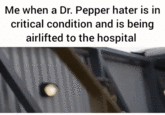 A version of the Me When a X Is in Critical Condition and Is Being Airlifted to the Hospital GIF caption meme about Dr. Pepper haters.
