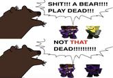 S---!!! A BEAR!!!! PLAY DEAD!!! NOT THAT DEAD!!!!!!!!!!
