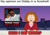 My opinion on Diddy in a Nutshell: WORSE THAN HITLER! NEED I SAY MORE? imgflip.com