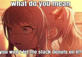 What do you mean you won't let me stack donuts on it?