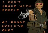 "G.I. Robot":https://knowyourmeme.com/memes/gi-robot "fan art":https://knowyourmeme.com/memes/cultures/fan-art showing the "DC Comics":https://knowyourmeme.com/memes/subcultures/dc-comics character pointing a gun with text reading, "I don't argue with people G.I. Robot would've shot," referencing its hatred for "Nazis":https://knowyourmeme.com/memes/cultures/nazism.