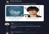 Is Hideo Kojima The Ultimate Chad? Hideo Kojima @HIDEO_KOJIMA_EN It was an honor to voice hideo kojima G Hideo Kojima voiced by Hideo Kojima H2O @H2Odaboss2⚫ 12h Replying to @HIDEO_KOJIMA_EN Will you continue with this role in the future? 9 Hideo Kojima @HIDEO KOJIMA EN ⚫8h No