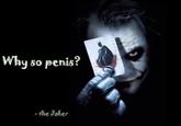 Why so penis? -the Jaker