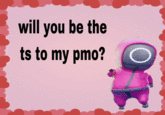 will you be the ts to my pmo?