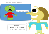 Generic drama scene in any kiddy media Usually cheerful character I am sad now. Woah! How is this a kids show?