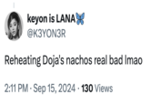 The first known "tweet":https://knowyourmeme.com/memes/sites/twitter-x to use the "slang":https://knowyourmeme.com/memes/internet-slang term "Reheating Nachos," concerning recording artist "Doja Cat":https://knowyourmeme.com/memes/people/doja-cat.