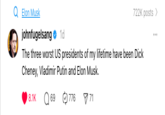 Elon Musk johnfugelsang 1d 722K posts > The three worst US presidents of my lifetime have been D--- Cheney, Vladimir Putin and Elon Musk. 8.1K Q 69 776 71