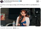 And then a teenage prodigy with DOGE got CNN to say Big Balls on air. The Redheaded libertarian @TRHLofficial TIMCAST ☑1 And then a teenage prodigy with DOGE got CNN to say Big Balls on air. YouTube 10:43 PM Feb 6, 2025 98.7K Views