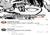閲 Lord take me and whoever's "reading this, we ready yashiro nene 2,054 comments HOLD ON BRO I AIN'T READY 13h Reply View 3 replies mitsuba I DONT KNOW YOU DAWG 1,565 18h Reply View 22 replies 4,527