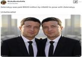 Zelenskyy was paid $500 million by USAID to pose with Zelenskyy.  Unbelievable! BinkoBonkoFella @Zorboter Zelenskyy was paid $500 million by USAID to pose with Zelenskyy. Unbelievable! ✓ imgflip GROK