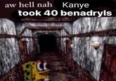 aw hell nah Kanye took 40 benadryls