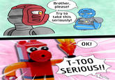 Brother, please! Try to take this seriously! Tail 29 OO OK! T-TOO SERIOUS!!