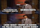 BIDEN PALESTINIANS FOR DEMOCRATS 15 STRAIGHT MONTHS [adultswim.com] LOOK WHAT TRUMP IS DOING TO PALESTINIANS, HAPPY NOW?