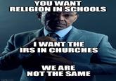 YOU WANT RELIGION IN SCHOOLS imgflip.com I WANT THE IRS IN CHURCHES WE ARE NOT THE SAME