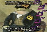 Gentlemen, it is with great pleasure I inform you that I have officially caught up with all 9 parts of JoJo.