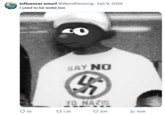 Influencer smurf @Weird Personig. Feb 9, 2025 I used to be woke too SAY NO 55 70 NAZIS 56 1.2K 20K Il 193K