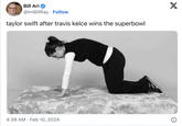 Bill Ari @ImBillRay Follow taylor swift after travis kelce wins the superbowl 4:39 AM Feb 10, 2024 . X