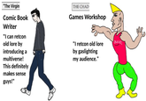 "The Virgin Comic Book Writer "I can retcon old lore by introducing a multiverse! This definitely makes sense guys!" THE CHAD Games Workshop "I retcon old lore by gaslighting my audience." OUCH! ملكي