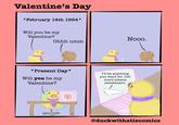 Valentine's Day *February 14th 1994* Will you be my Valentine? Ohhh umm Nooo. B Mine Mine *Present Day* Will you be my Valentine? I'll be anything you want for 100 more tokens sweetheart. NJM @duckwithatiecomics