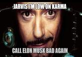 JARVIS I'M LOW ON KARMA CALL ELON MUSK BAD AGAIN