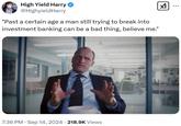 High Yield Harry @HighyieldHarry "Past a certain age a man still trying to break into investment banking can be a bad thing, believe me." • 7:36 PM Sep 14, 2024 218.9K Views ☑ ...